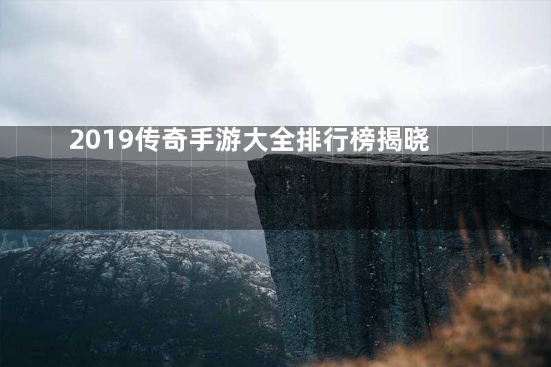 2019传奇手游大全排行榜揭晓