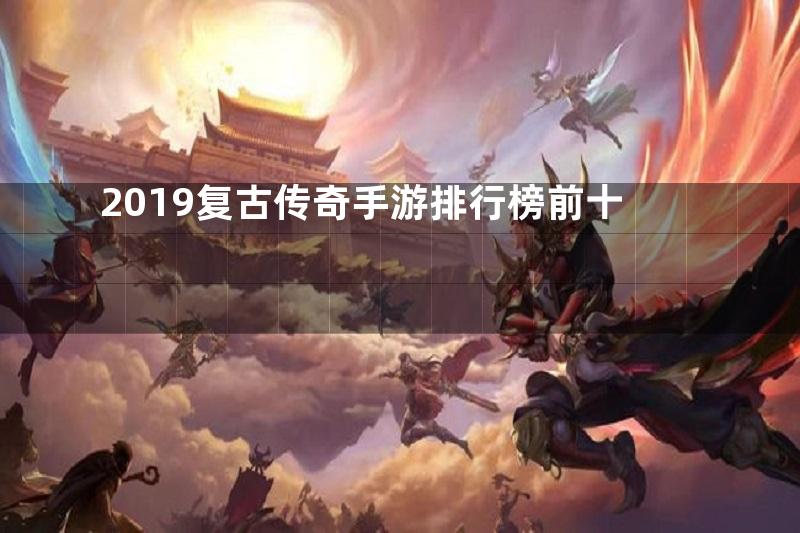 2019复古传奇手游排行榜前十