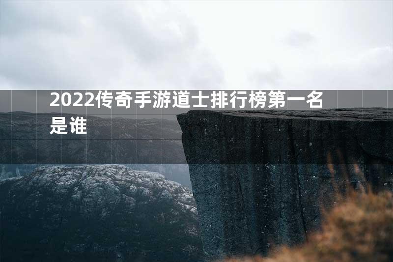 2022传奇手游道士排行榜第一名是谁