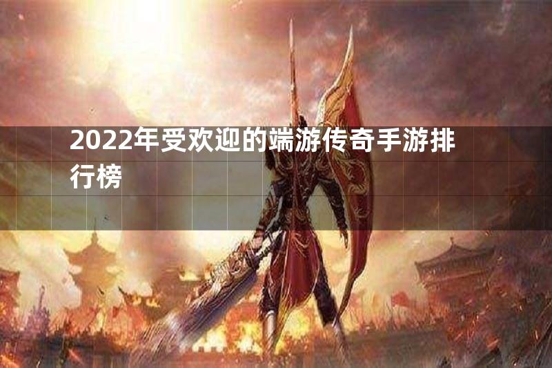 2022年受欢迎的端游传奇手游排行榜