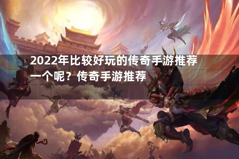 2022年比较好玩的传奇手游推荐一个呢？传奇手游推荐