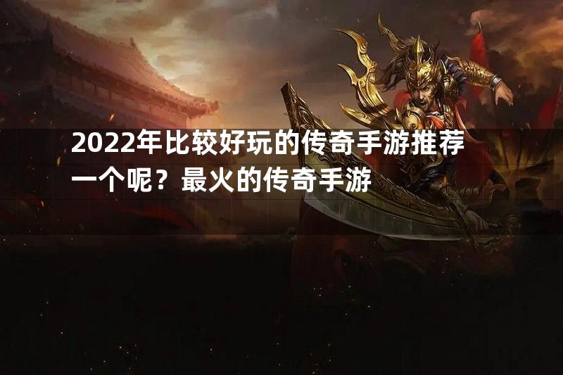 2022年比较好玩的传奇手游推荐一个呢？最火的传奇手游