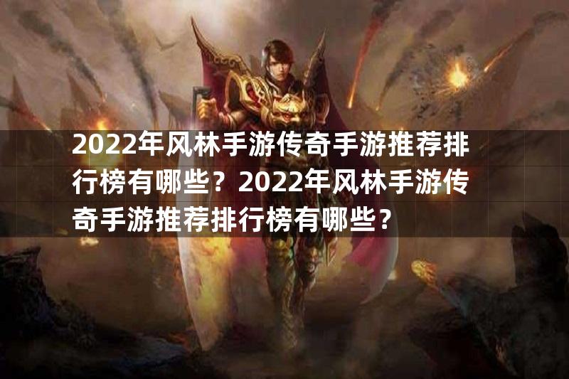 2022年风林手游传奇手游推荐排行榜有哪些？2022年风林手游传奇手游推荐排行榜有哪些？