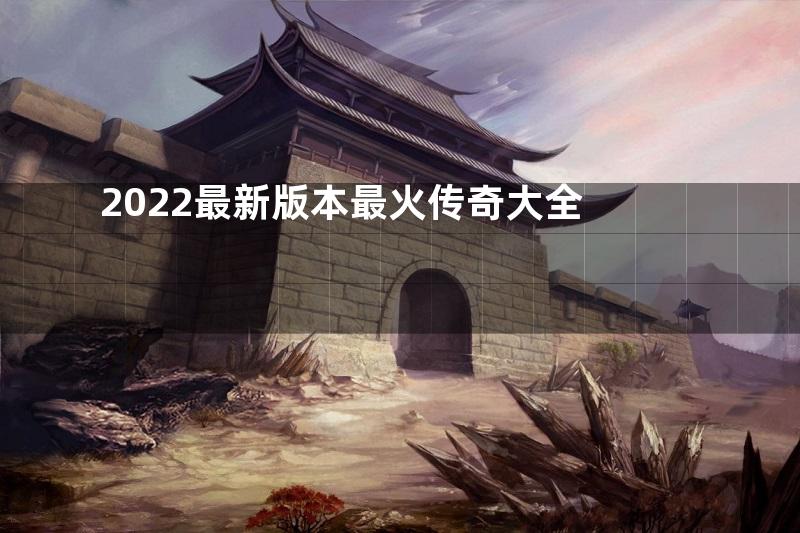 2022最新版本最火传奇大全