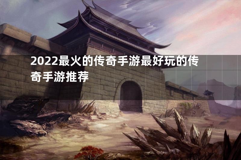 2022最火的传奇手游最好玩的传奇手游推荐