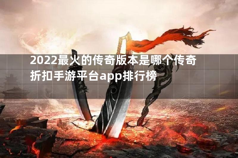 2022最火的传奇版本是哪个传奇折扣手游平台app排行榜