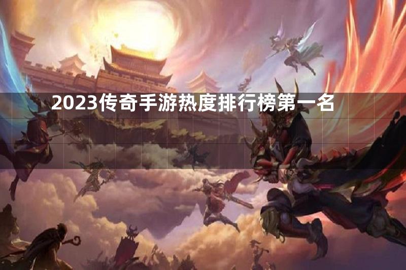 2023传奇手游热度排行榜第一名