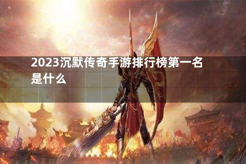 2023沉默传奇手游排行榜第一名是什么