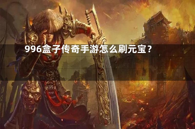 996盒子传奇手游怎么刷元宝？