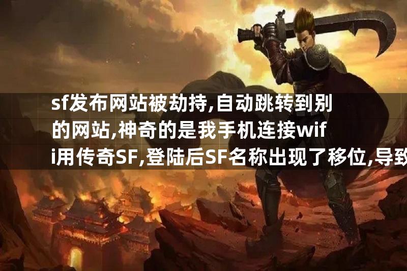 sf发布网站被劫持,自动跳转到别的网站,神奇的是我手机连接wifi用传奇SF,登陆后SF名称出现了移位,导致不能进入