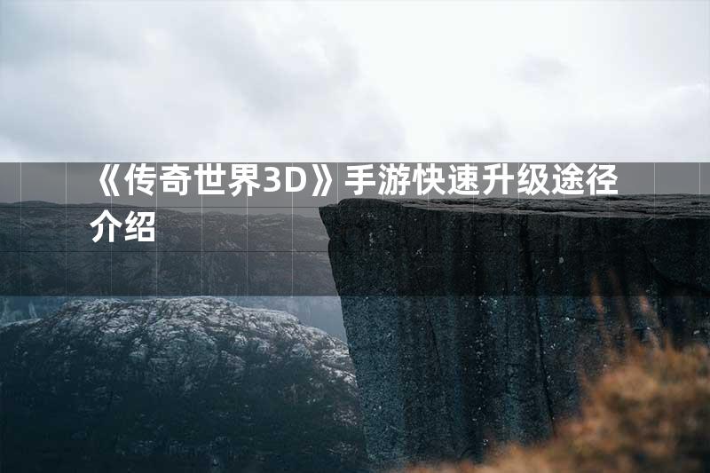 《传奇世界3D》手游快速升级途径介绍