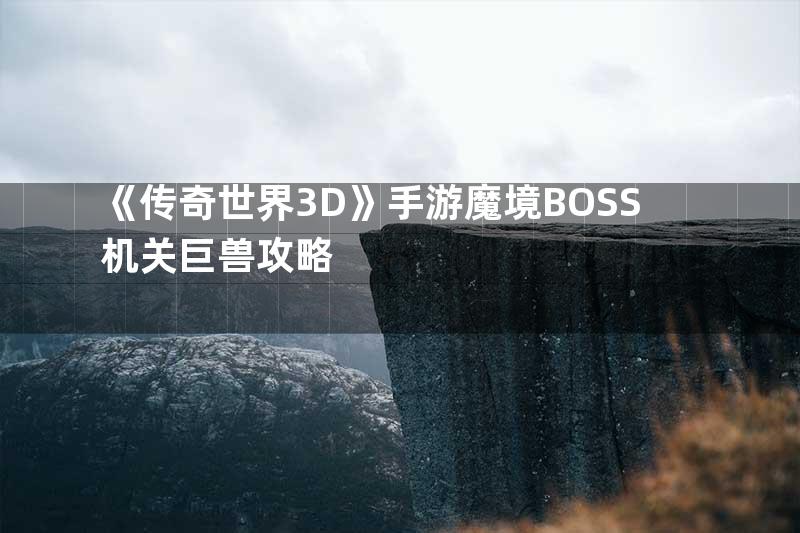 《传奇世界3D》手游魔境BOSS机关巨兽攻略