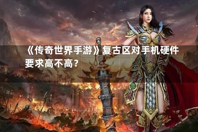 《传奇世界手游》复古区对手机硬件要求高不高？