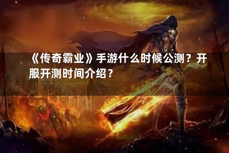 《传奇霸业》手游什么时候公测？开服开测时间介绍？