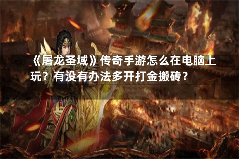 《屠龙圣域》传奇手游怎么在电脑上玩？有没有办法多开打金搬砖？