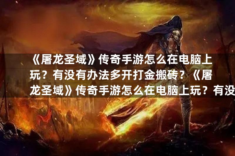 《屠龙圣域》传奇手游怎么在电脑上玩？有没有办法多开打金搬砖？《屠龙圣域》传奇手游怎么在电脑上玩？有没有办法多开打金搬砖？