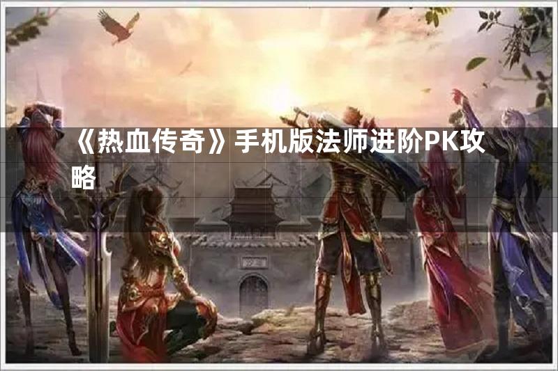 《热血传奇》手机版法师进阶PK攻略