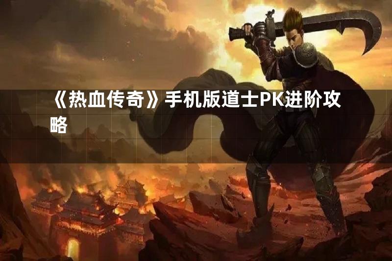 《热血传奇》手机版道士PK进阶攻略