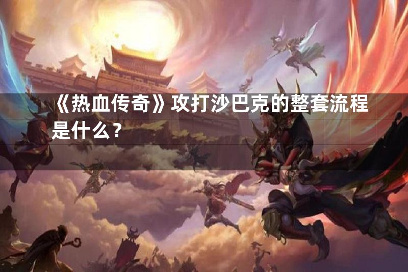 《热血传奇》攻打沙巴克的整套流程是什么？