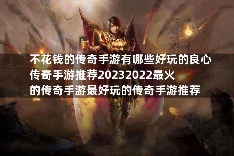 不花钱的传奇手游有哪些好玩的良心传奇手游推荐20232022最火的传奇手游最好玩的传奇手游推荐