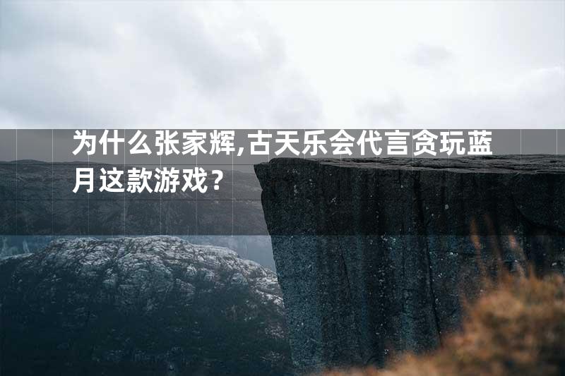 为什么张家辉,古天乐会代言贪玩蓝月这款游戏？