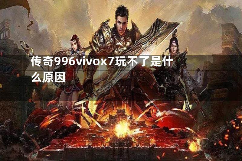 传奇996vivox7玩不了是什么原因