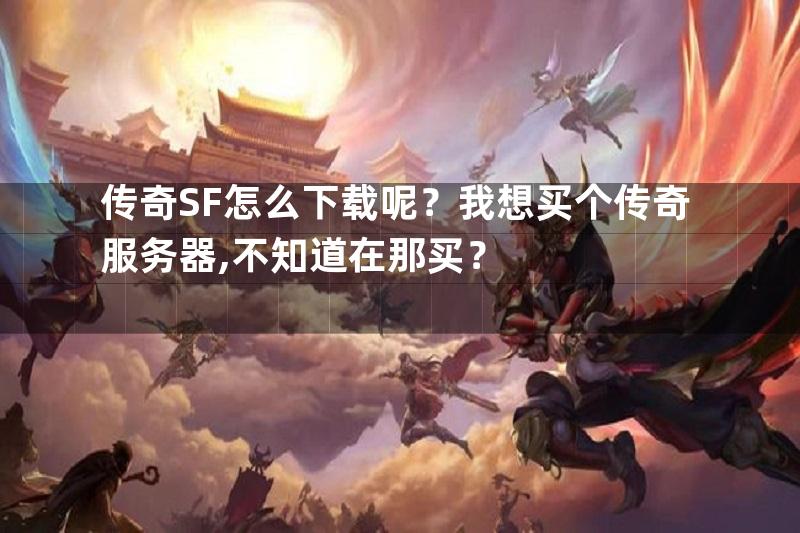 传奇SF怎么下载呢？我想买个传奇服务器,不知道在那买？