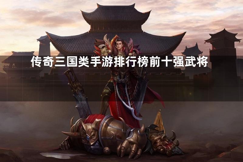 传奇三国类手游排行榜前十强武将