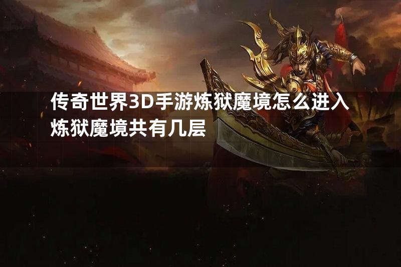 传奇世界3D手游炼狱魔境怎么进入炼狱魔境共有几层