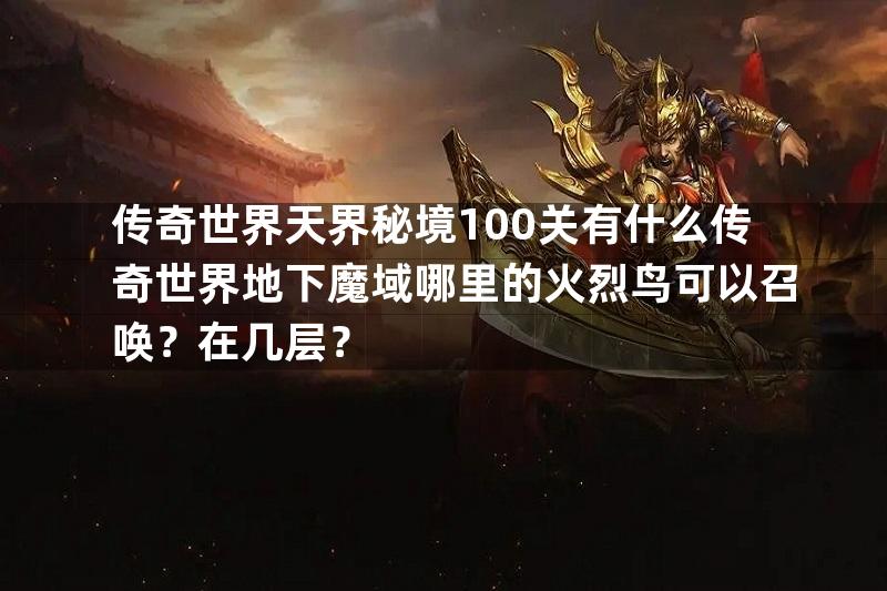 传奇世界天界秘境100关有什么传奇世界地下魔域哪里的火烈鸟可以召唤？在几层？