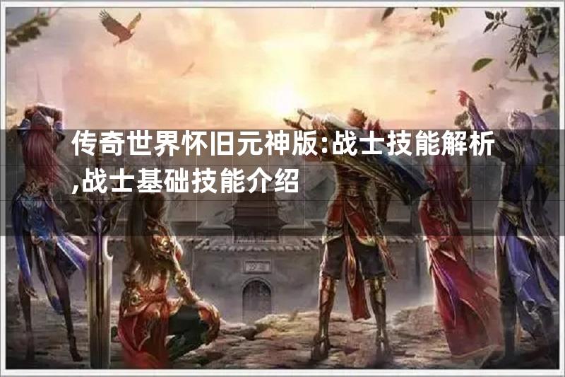 传奇世界怀旧元神版:战士技能解析,战士基础技能介绍