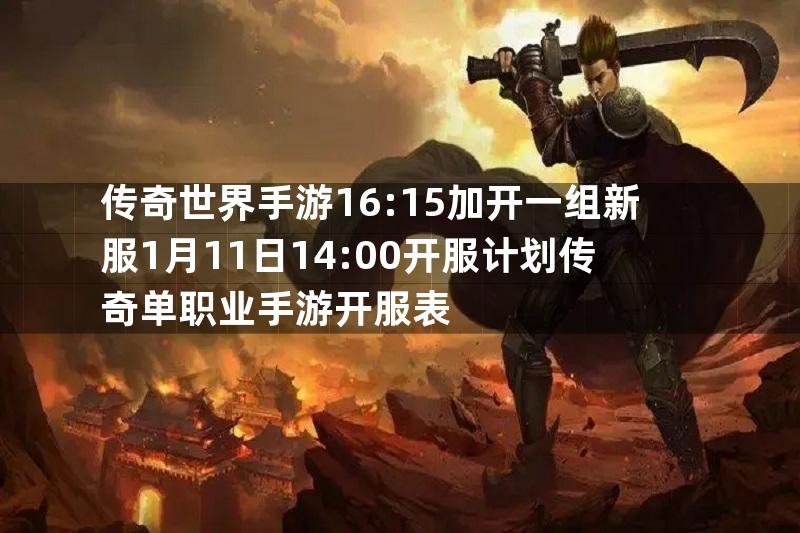 传奇世界手游16:15加开一组新服1月11日14:00开服计划传奇单职业手游开服表