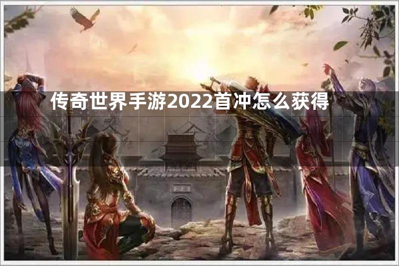 传奇世界手游2022首冲怎么获得