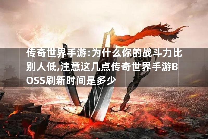 传奇世界手游:为什么你的战斗力比别人低,注意这几点传奇世界手游BOSS刷新时间是多少