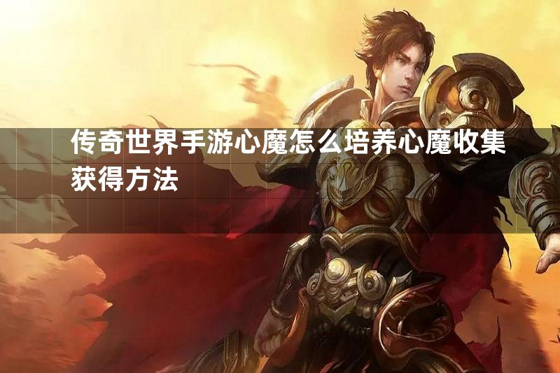 传奇世界手游心魔怎么培养心魔收集获得方法