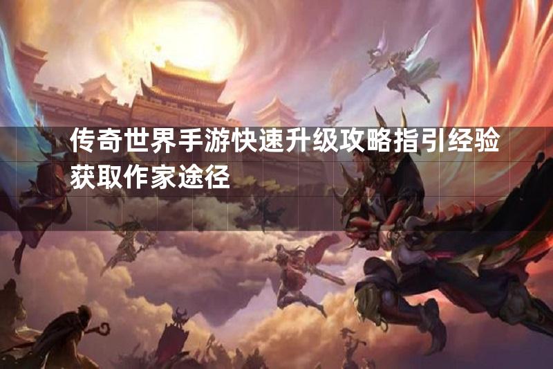 传奇世界手游快速升级攻略指引经验获取作家途径