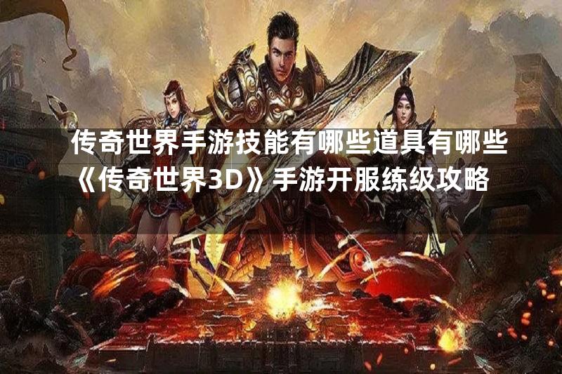 传奇世界手游技能有哪些道具有哪些《传奇世界3D》手游开服练级攻略