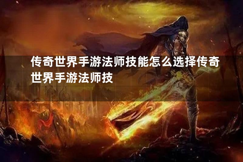 传奇世界手游法师技能怎么选择传奇世界手游法师技