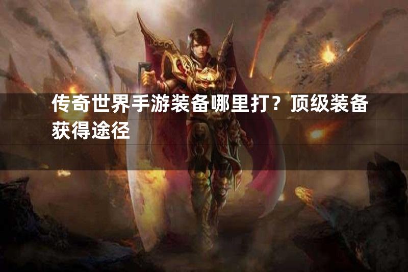 传奇世界手游装备哪里打？顶级装备获得途径