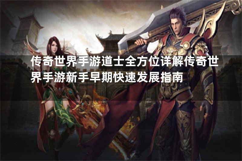 传奇世界手游道士全方位详解传奇世界手游新手早期快速发展指南