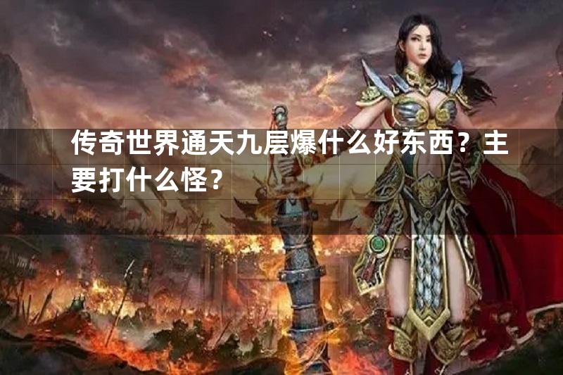 传奇世界通天九层爆什么好东西？主要打什么怪？