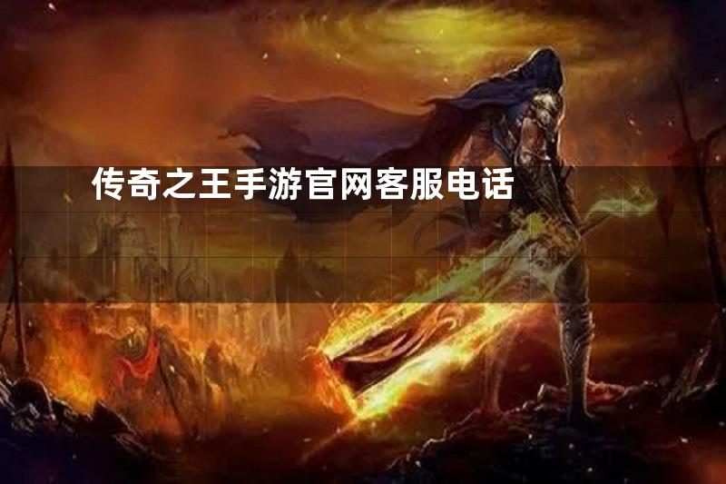 传奇之王手游官网客服电话