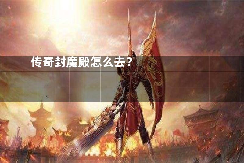 传奇封魔殿怎么去？