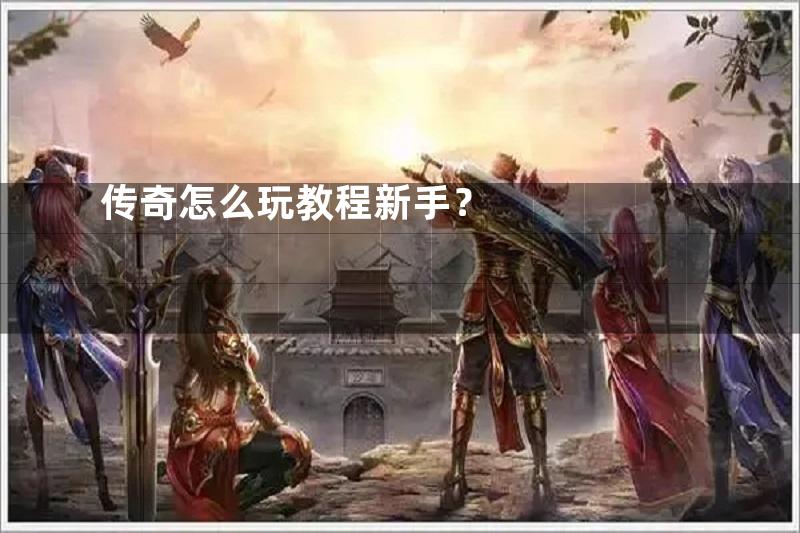 传奇怎么玩教程新手？