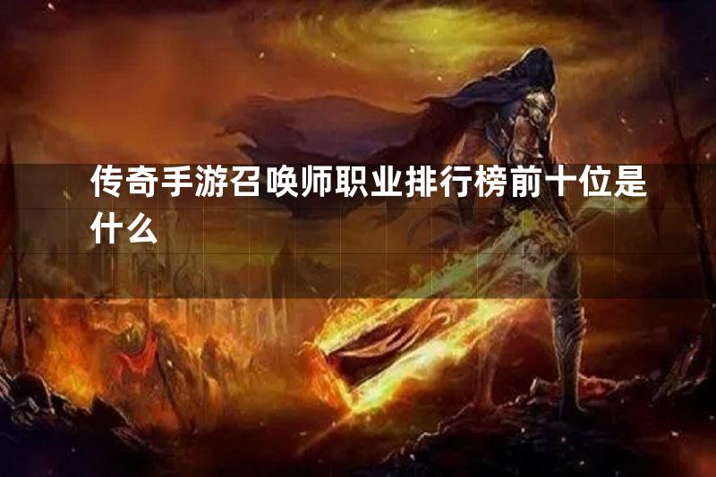 传奇手游召唤师职业排行榜前十位是什么