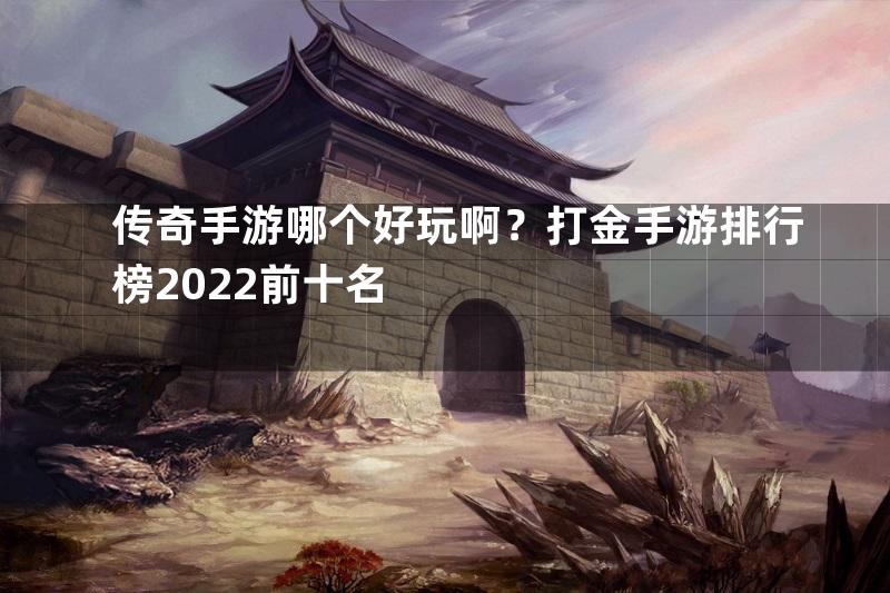 传奇手游哪个好玩啊？打金手游排行榜2022前十名