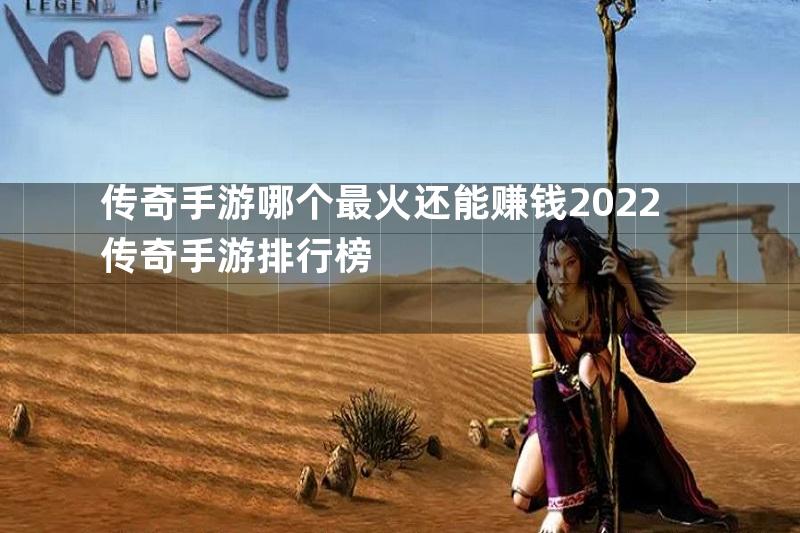 传奇手游哪个最火还能赚钱2022传奇手游排行榜