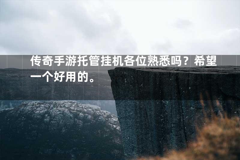 传奇手游托管挂机各位熟悉吗？希望一个好用的。