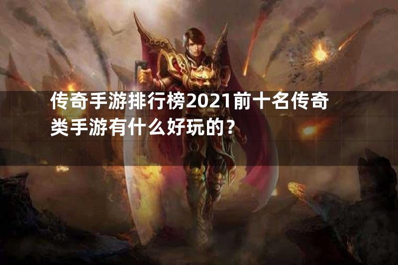 传奇手游排行榜2021前十名传奇类手游有什么好玩的？