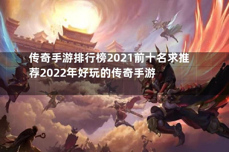 传奇手游排行榜2021前十名求推荐2022年好玩的传奇手游